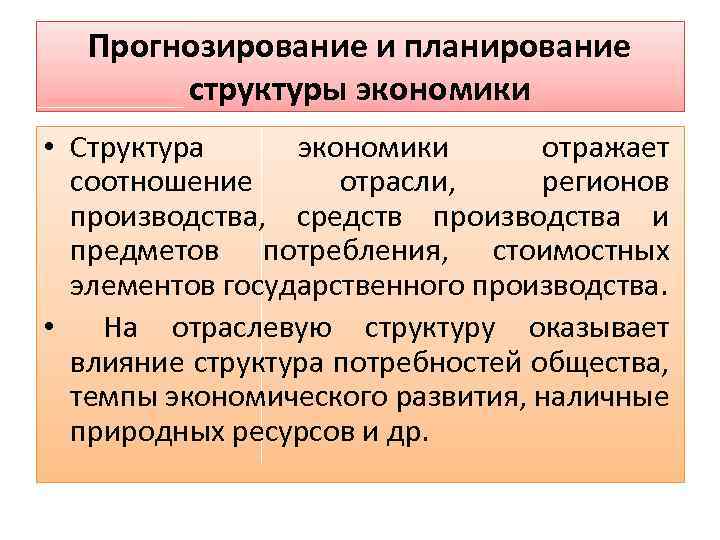 Прогнозирование и планирование структуры экономики • Структура экономики отражает соотношение отрасли, регионов производства, средств