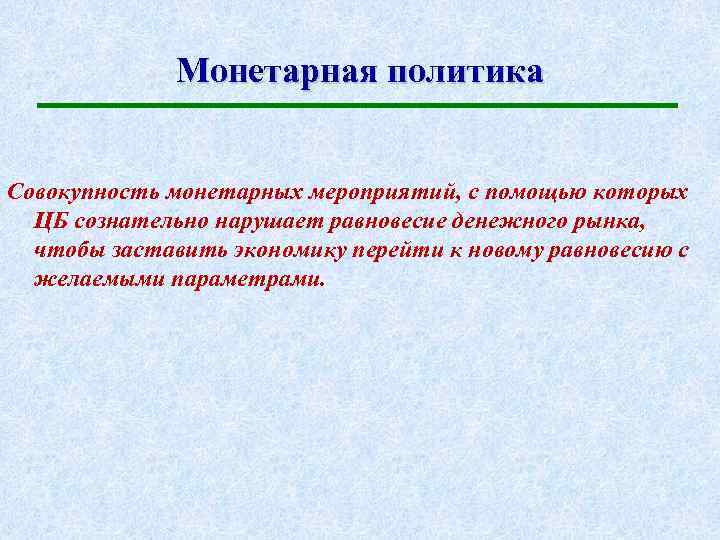 Монетарная политика Совокупность монетарных мероприятий, с помощью которых ЦБ сознательно нарушает равновесие денежного рынка,