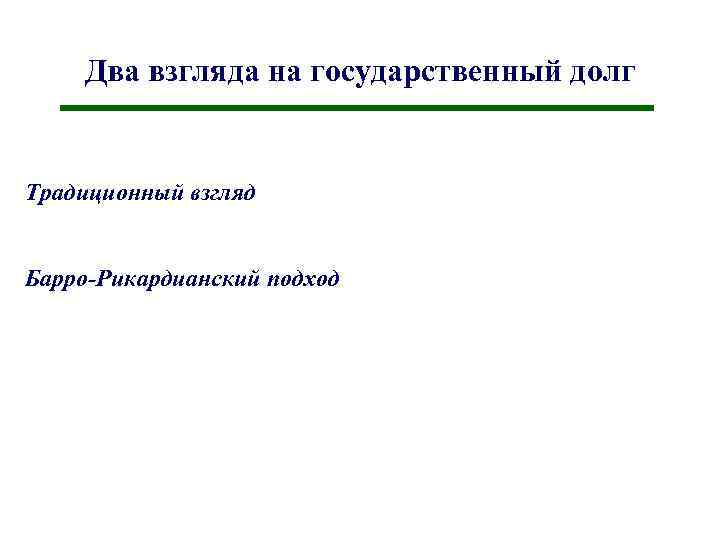Два взгляда на государственный долг Традиционный взгляд Барро-Рикардианский подход 