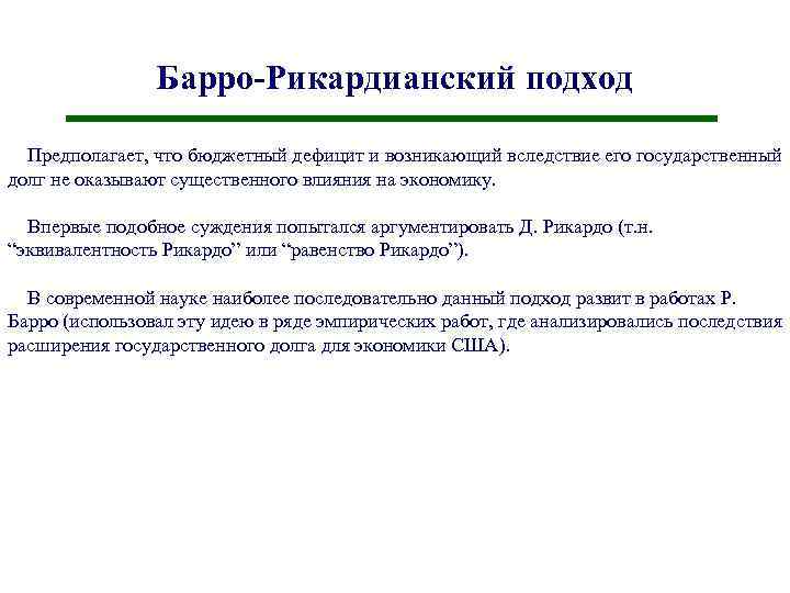 Барро-Рикардианский подход Предполагает, что бюджетный дефицит и возникающий вследствие его государственный долг не оказывают