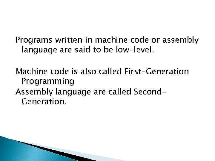 Programs written in machine code or assembly language are said to be low-level. Machine