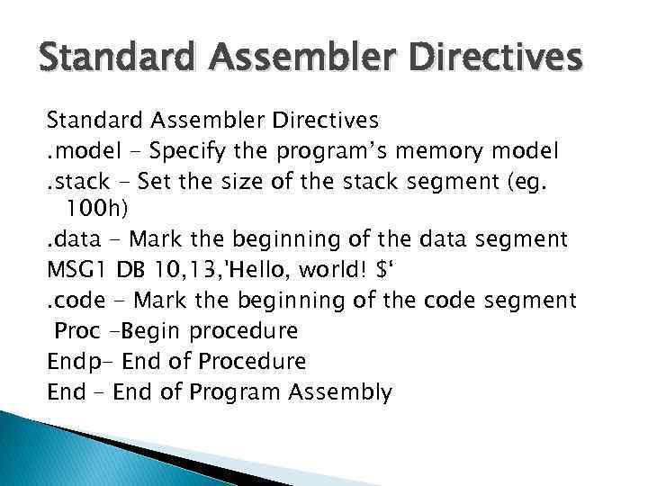 Standard Assembler Directives. model - Specify the program’s memory model. stack - Set the