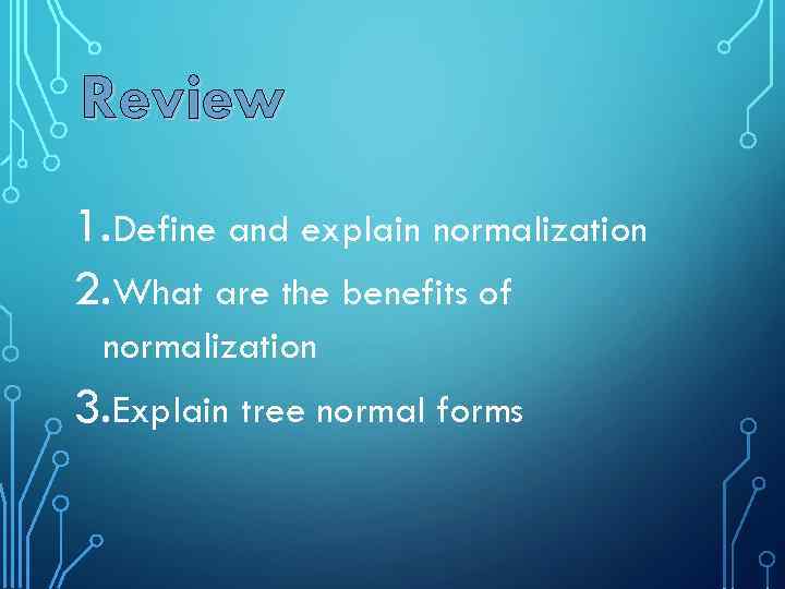 Review 1. Define and explain normalization 2. What are the benefits of normalization 3.