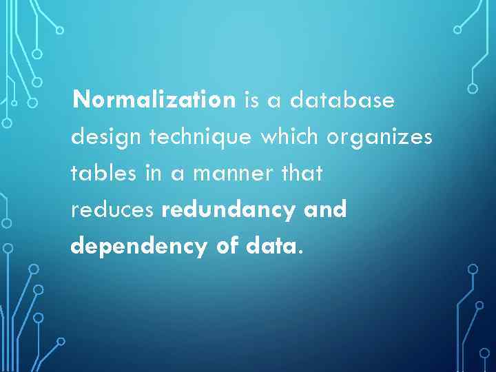 Normalization is a database design technique which organizes tables in a manner that reduces