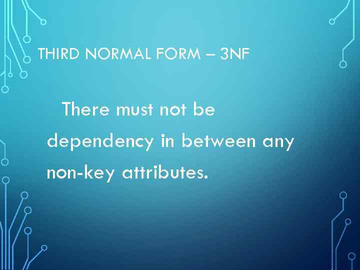 THIRD NORMAL FORM – 3 NF There must not be dependency in between any