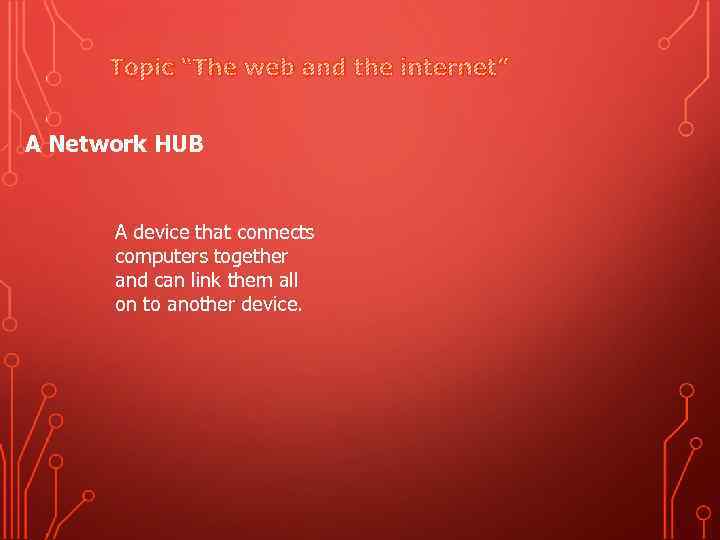 Topic “The web and the internet” A Network HUB A device that connects computers