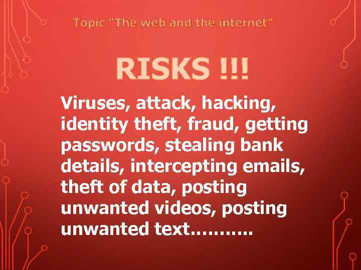 Topic “The web and the internet” RISKS !!! Viruses, attack, hacking, identity theft, fraud,