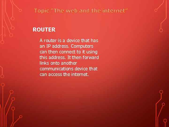 Topic “The web and the internet” ROUTER A router is a device that has