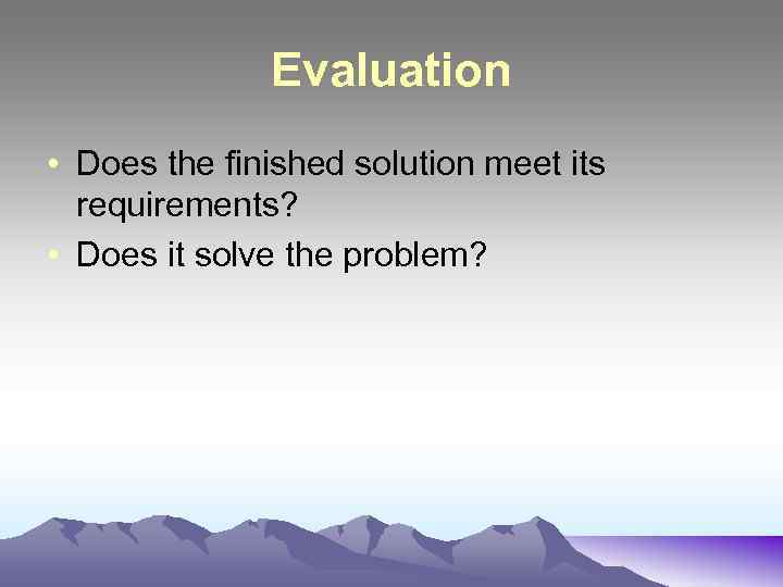 Evaluation • Does the finished solution meet its requirements? • Does it solve the