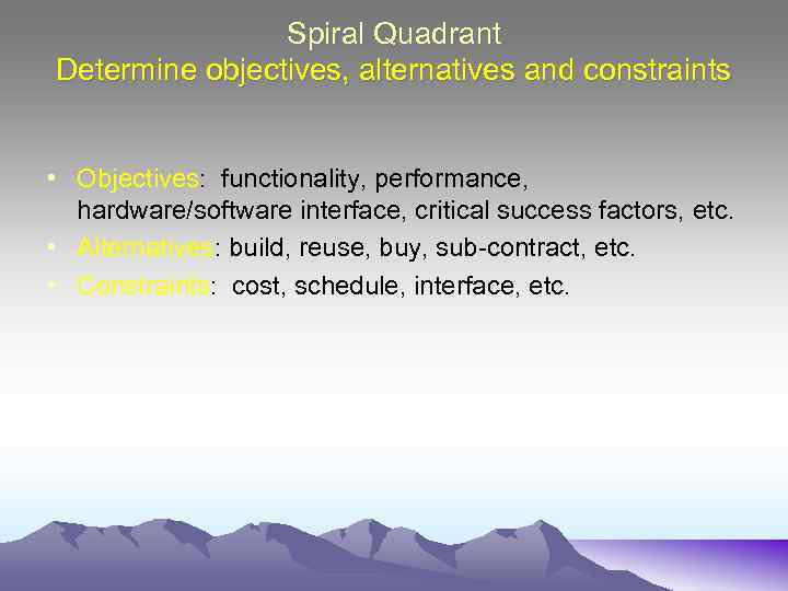 Spiral Quadrant Determine objectives, alternatives and constraints • Objectives: functionality, performance, hardware/software interface, critical