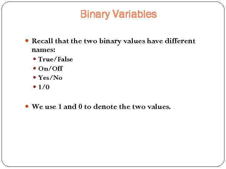 Binary Variables Recall that the two binary values have different names: True/False On/Off Yes/No