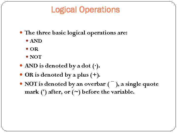 Logical Operations The three basic logical operations are: AND OR NOT AND is denoted