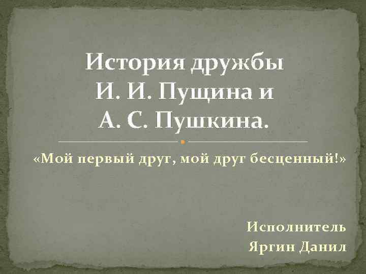 История дружбы И. И. Пущина и А. С. Пушкина. «Мой первый друг, мой друг