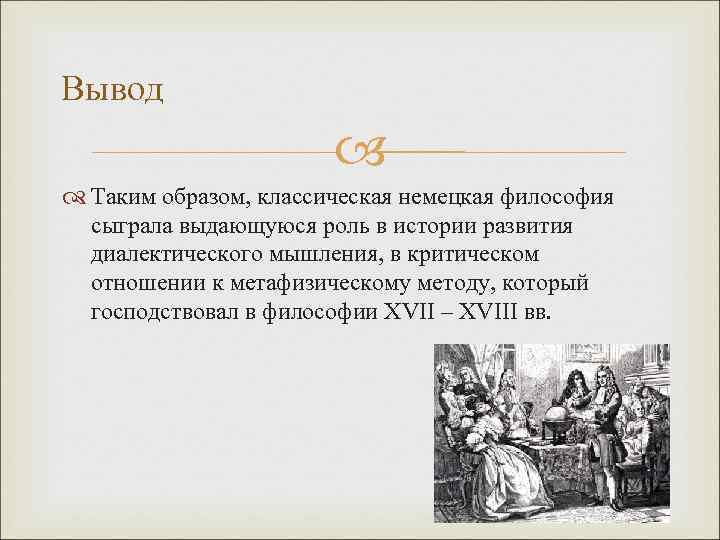 Вывод Таким образом, классическая немецкая философия сыграла выдающуюся роль в истории развития диалектического мышления,