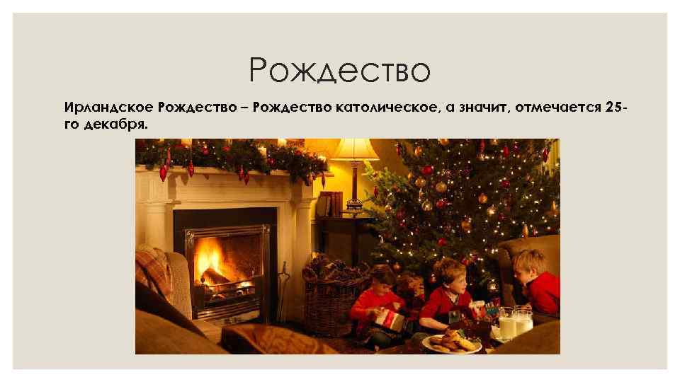 Рождество Ирландское Рождество – Рождество католическое, а значит, отмечается 25 го декабря. 