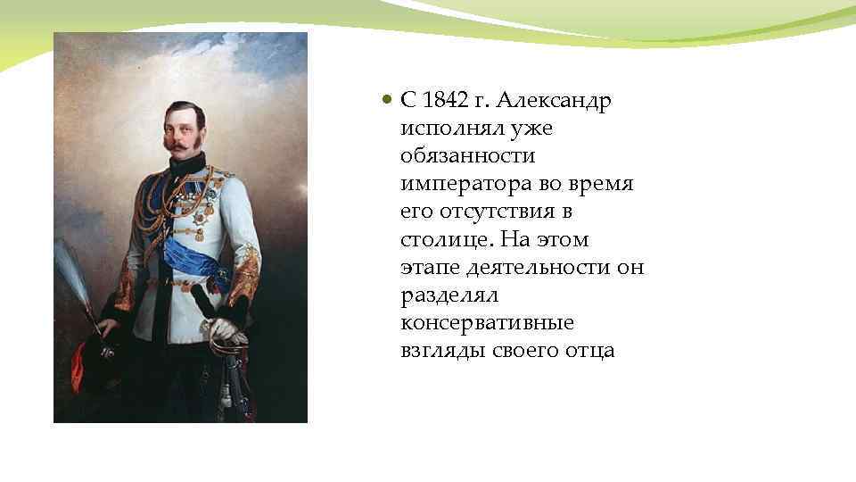  С 1842 г. Александр исполнял уже обязанности императора во время его отсутствия в