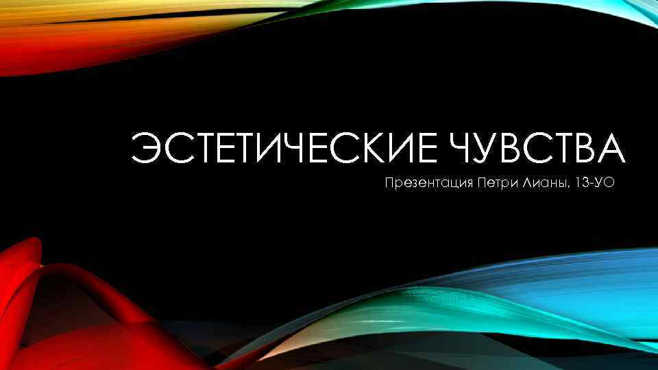 ЭСТЕТИЧЕСКИЕ ЧУВСТВА Презентация Петри Лианы, 13 -УО 