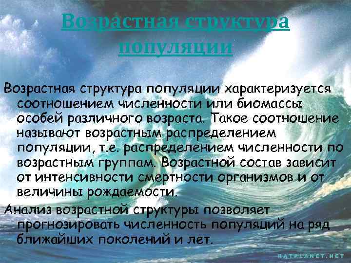 Возрастная структура популяции характеризуется соотношением численности или биомассы особей различного возраста. Такое соотношение называют