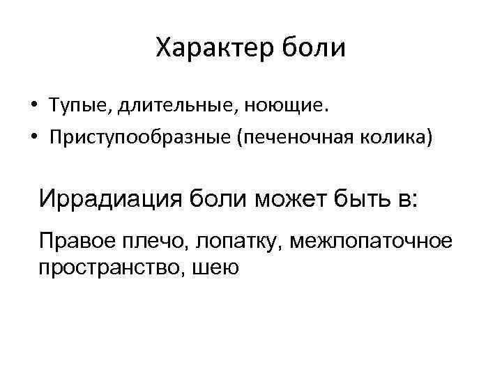 Характер боли • Тупые, длительные, ноющие. • Приступообразные (печеночная колика) Иррадиация боли может быть