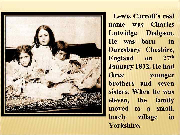 Lewis Carroll’s real name was Charles Lutwidge Dodgson. He was born in Daresbury Cheshire,