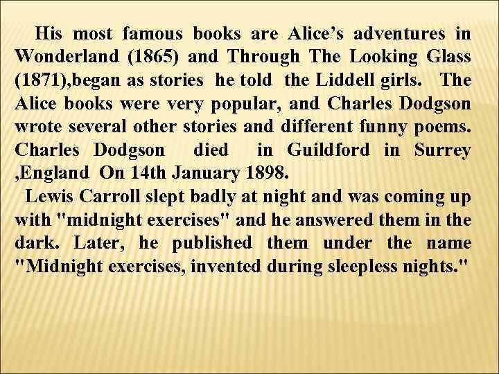 His most famous books are Alice’s adventures in Wonderland (1865) and Through The Looking