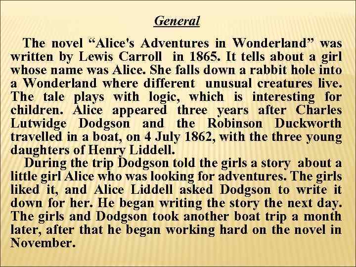 General The novel “Alice's Adventures in Wonderland” was written by Lewis Carroll in 1865.
