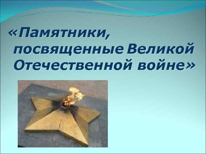  «Памятники, посвященные Великой Отечественной войне» 