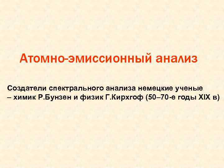 Атомно-эмиссионный анализ Создатели спектрального анализа немецкие ученые – химик Р. Бунзен и физик Г.