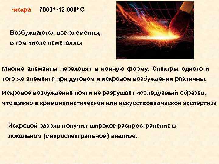 -искра 70000 -12 0000 С Возбуждаются все элементы, в том числе неметаллы Многие элементы