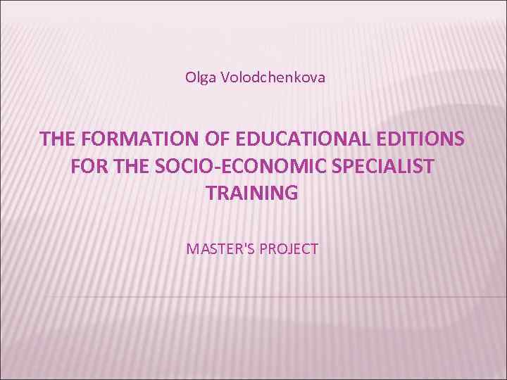 Olga Volodchenkova THE FORMATION OF EDUCATIONAL EDITIONS FOR THE SOCIO-ECONOMIC SPECIALIST TRAINING MASTER'S PROJECT