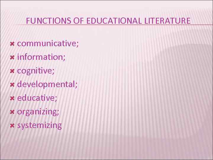 FUNCTIONS OF EDUCATIONAL LITERATURE communicative; information; cognitive; developmental; educative; organizing; systemizing 