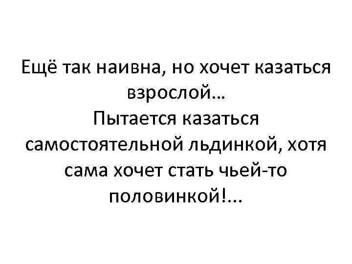 Ещё так наивна, но хочет казаться взрослой… Пытается казаться самостоятельной льдинкой, хотя сама хочет