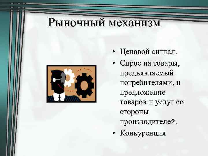 Рыночный механизм • Ценовой сигнал. • Спрос на товары, предъявляемый потребителями, и предложение товаров