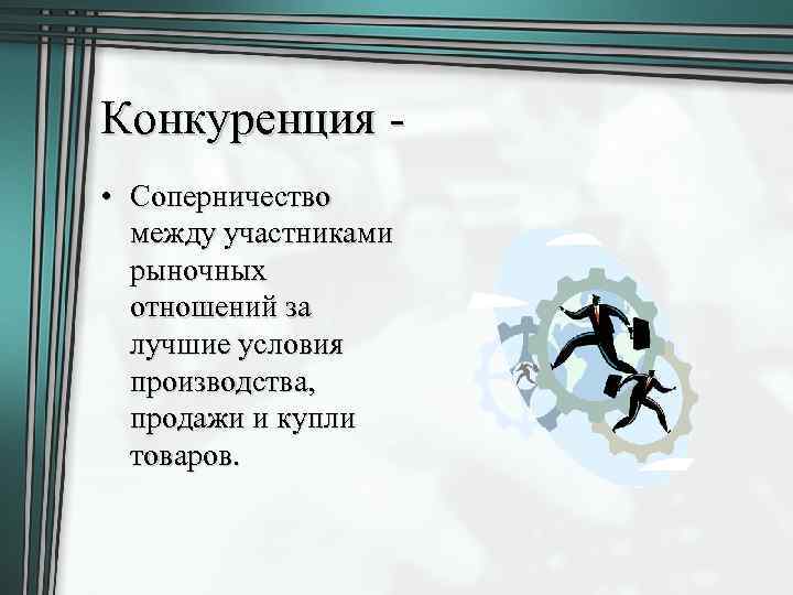 Конкуренция • Соперничество между участниками рыночных отношений за лучшие условия производства, продажи и купли