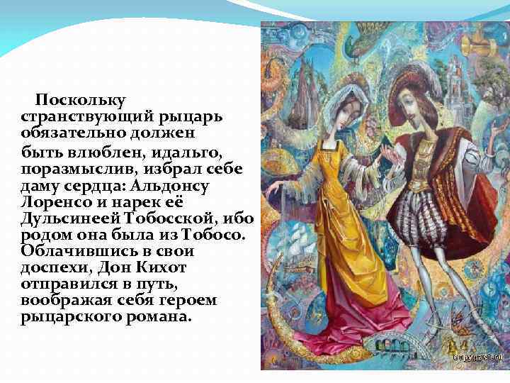 Поскольку странствующий рыцарь обязательно должен быть влюблен, идальго, поразмыслив, избрал себе даму сердца: Альдонсу