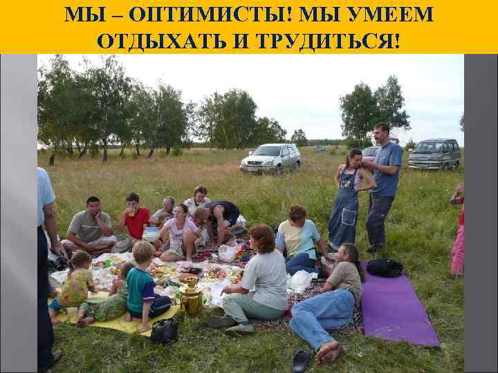 МЫ – ОПТИМИСТЫ! МЫ УМЕЕМ ОТДЫХАТЬ И ТРУДИТЬСЯ! 
