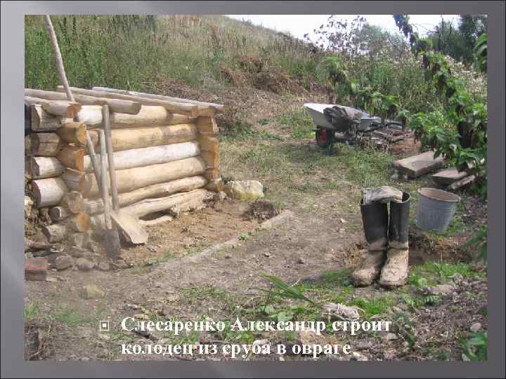  Слесаренко Александр строит колодец из сруба в овраге 