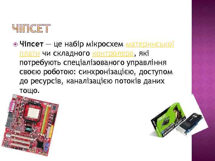  Чіпсет — це набір мікросхем материнської плати чи складного контролера, які потребують спеціалізованого