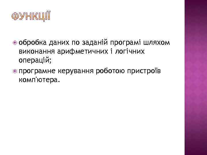  обробка даних по заданій програмі шляхом виконання арифметичних і логічних операцій; програмне керування