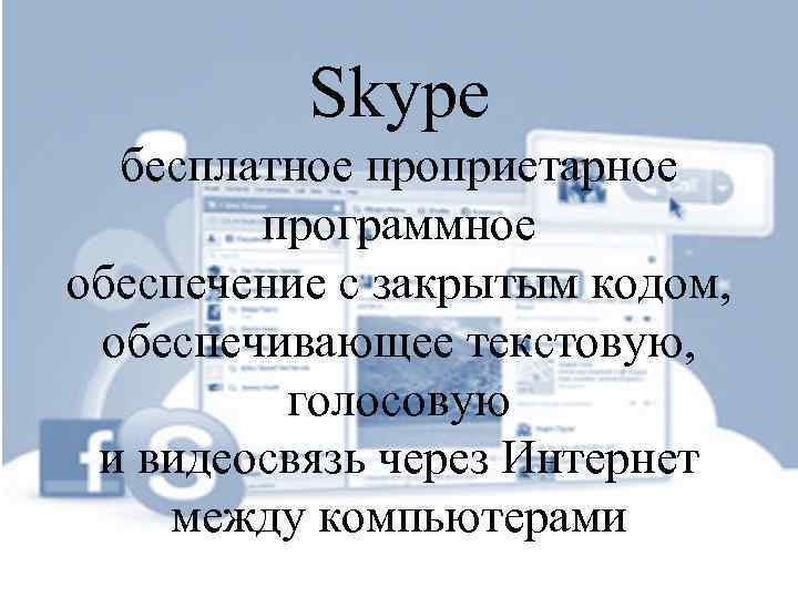 Skype бесплатное проприетарное программное обеспечение с закрытым кодом, обеспечивающее текстовую, голосовую и видеосвязь через