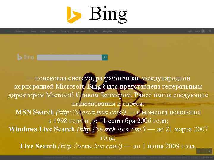 Bing — поисковая система, разработанная международной корпорацией Microsoft. Bing была представлена генеральным директором Microsoft