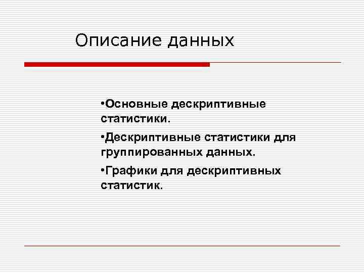 Описание данных • Основные дескриптивные статистики. • Дескриптивные статистики для группированных данных. • Графики