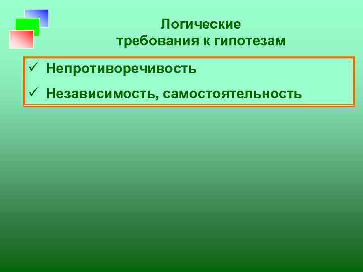 Логические требования к гипотезам ü Непротиворечивость ü Независимость, самостоятельность 