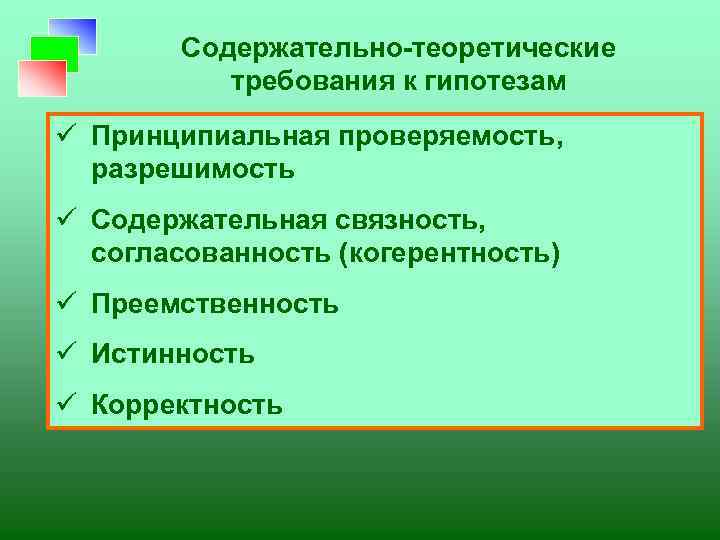 Содержательно-теоретические требования к гипотезам ü Принципиальная проверяемость, разрешимость ü Содержательная связность, согласованность (когерентность) ü