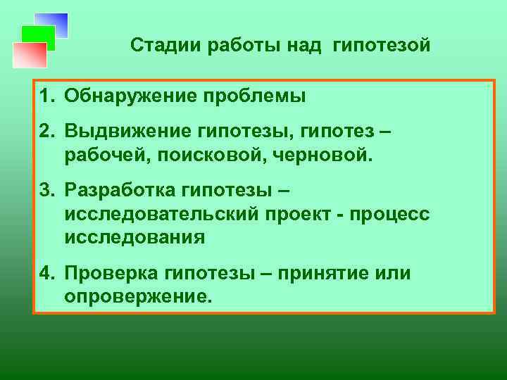 Стадии работы над гипотезой 1. Обнаружение проблемы 2. Выдвижение гипотезы, гипотез – рабочей, поисковой,