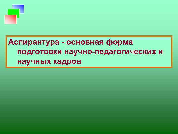 Аспирантура - основная форма подготовки научно-педагогических и научных кадров 