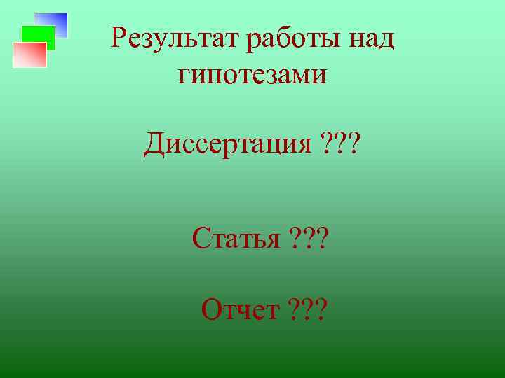 Результат работы над гипотезами Диссертация ? ? ? Статья ? ? ? Отчет ?