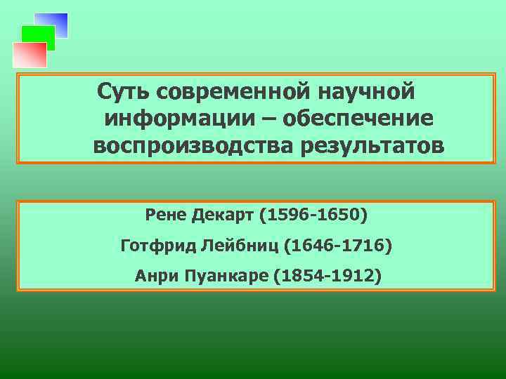 Суть современной научной информации – обеспечение воспроизводства результатов Рене Декарт (1596 -1650) Готфрид Лейбниц