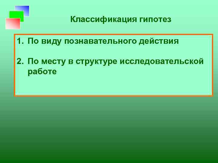 Классификация гипотез 1. По виду познавательного действия 2. По месту в структуре исследовательской работе