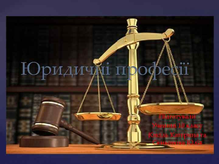 Юридичні професії { Підготували Учениці 10 класу Кисіль Катерина та Семьонова Юлія 